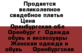 Продается великолепное свадебное платье. › Цена ­ 25 000 - Оренбургская обл., Оренбург г. Одежда, обувь и аксессуары » Женская одежда и обувь   . Оренбургская обл.